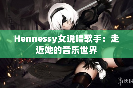 Hennessy女说唱歌手：走近她的音乐世界