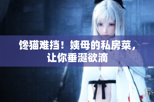 馋猫难挡！姨母的私房菜，让你垂涎欲滴