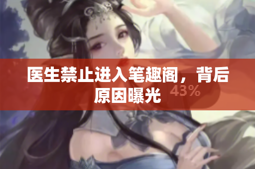 医生禁止进入笔趣阁，背后原因曝光