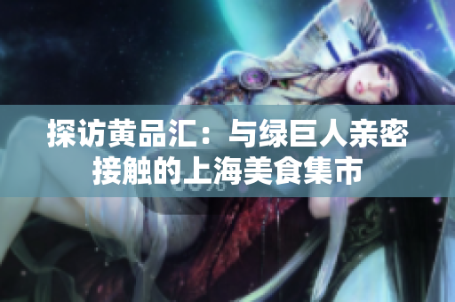 探访黄品汇：与绿巨人亲密接触的上海美食集市