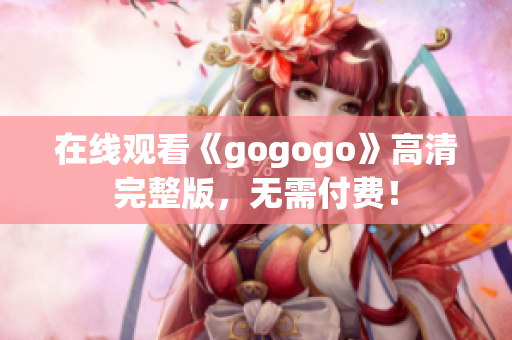 在线观看《gogogo》高清完整版，无需付费！