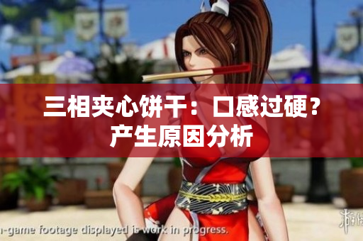 三相夹心饼干：口感过硬？产生原因分析