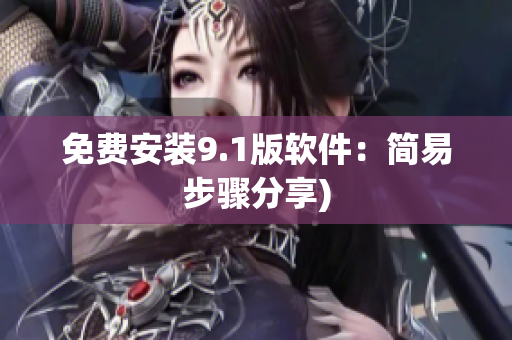 免费安装9.1版软件：简易步骤分享)