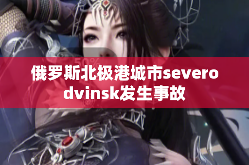 俄罗斯北极港城市severodvinsk发生事故