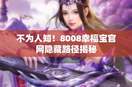 不为人知！8008幸福宝官网隐藏路径揭秘