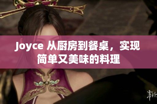 Joyce 从厨房到餐桌，实现简单又美味的料理