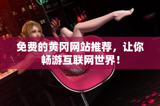 免费的黄冈网站推荐，让你畅游互联网世界！