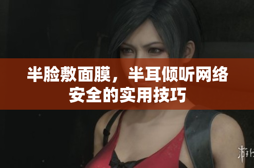 半脸敷面膜，半耳倾听网络安全的实用技巧