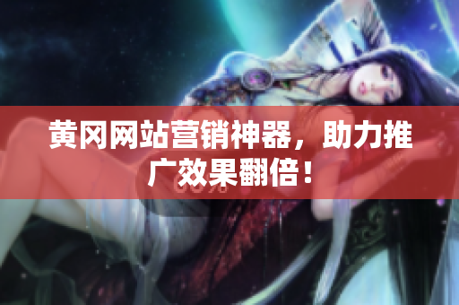 黄冈网站营销神器，助力推广效果翻倍！