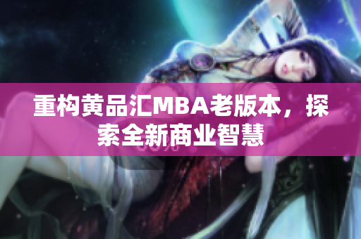 重构黄品汇MBA老版本，探索全新商业智慧
