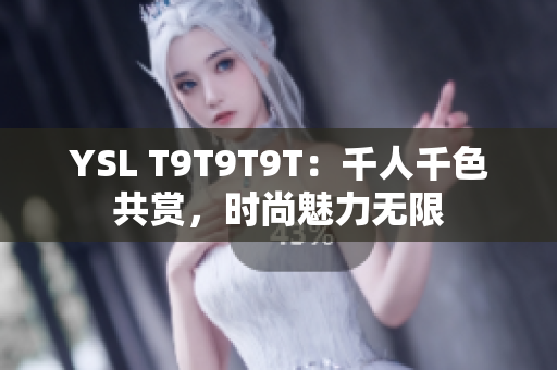 YSL T9T9T9T：千人千色共赏，时尚魅力无限