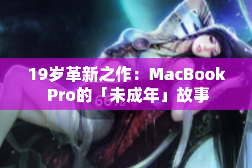 19岁革新之作：MacBook Pro的「未成年」故事