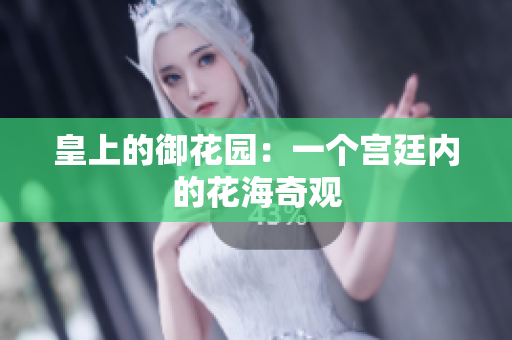 皇上的御花园：一个宫廷内的花海奇观