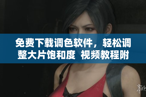 免费下载调色软件，轻松调整大片饱和度  视频教程附送