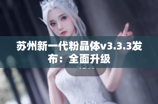 苏州新一代粉晶体v3.3.3发布：全面升级
