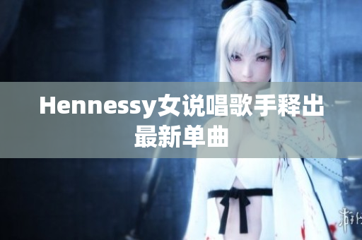 Hennessy女说唱歌手释出最新单曲