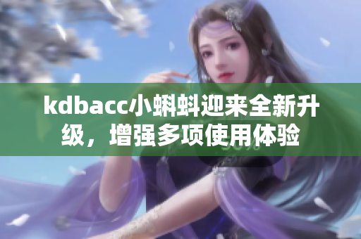 kdbacc小蝌蚪迎来全新升级，增强多项使用体验