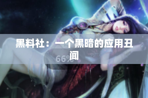 黑料社：一个黑暗的应用丑闻