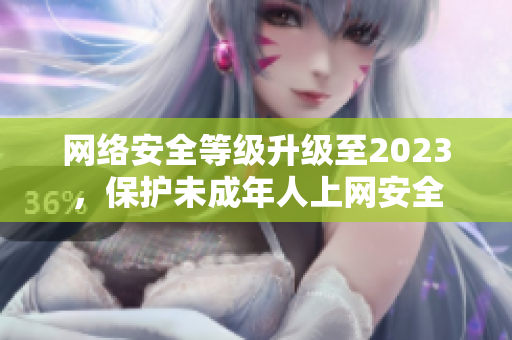 网络安全等级升级至2023，保护未成年人上网安全