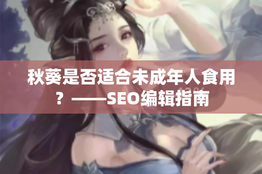 秋葵是否适合未成年人食用？——SEO编辑指南