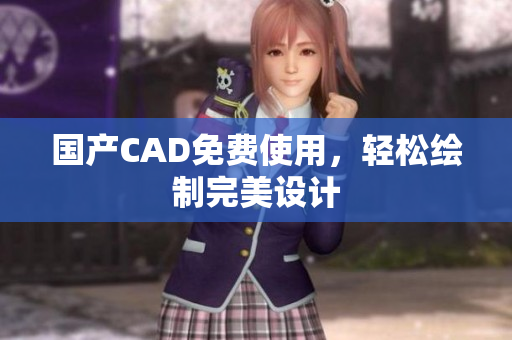 国产CAD免费使用，轻松绘制完美设计