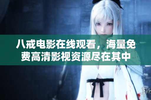 八戒电影在线观看，海量免费高清影视资源尽在其中