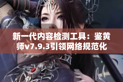 新一代内容检测工具：鉴黄师v7.9.3引领网络规范化