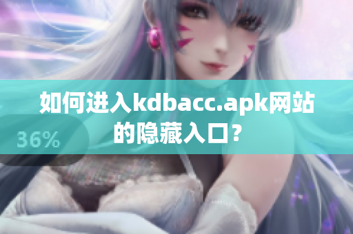 如何进入kdbacc.apk网站的隐藏入口？