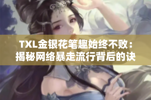 TXL金银花笔趣始终不败：揭秘网络暴走流行背后的诀窍