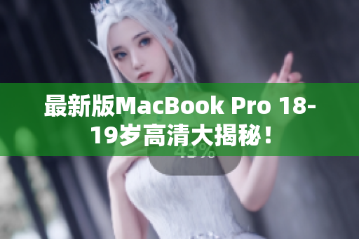 最新版MacBook Pro 18-19岁高清大揭秘！