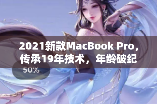 2021新款MacBook Pro，传承19年技术，年龄破纪录