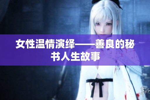 女性温情演绎——善良的秘书人生故事
