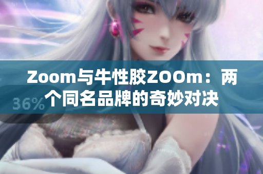 Zoom与牛性胶ZOOm：两个同名品牌的奇妙对决