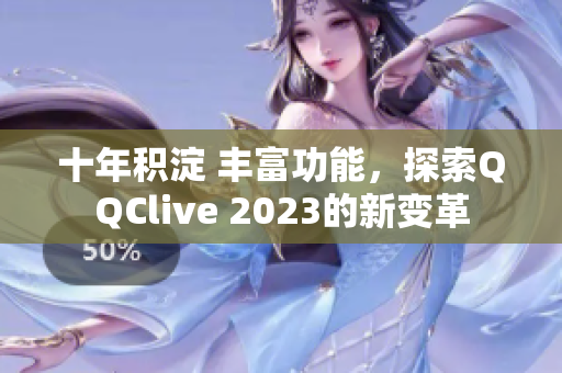 十年积淀 丰富功能，探索QQClive 2023的新变革