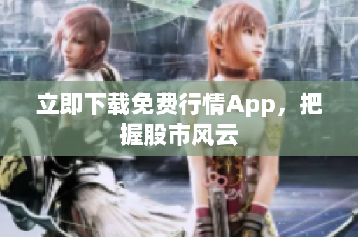 立即下载免费行情App，把握股市风云