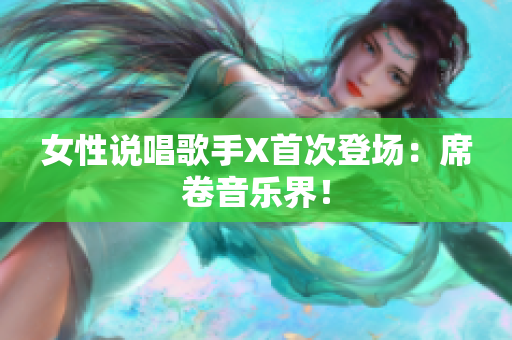 女性说唱歌手X首次登场：席卷音乐界！
