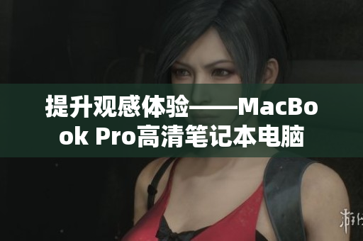 提升观感体验——MacBook Pro高清笔记本电脑