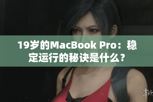 19岁的MacBook Pro：稳定运行的秘诀是什么？