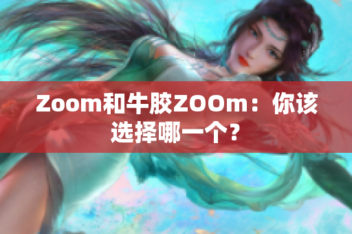 Zoom和牛胶ZOOm：你该选择哪一个？