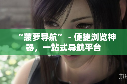 “菠萝导航” - 便捷浏览神器，一站式导航平台