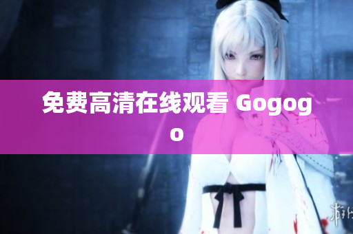 免费高清在线观看 Gogogo