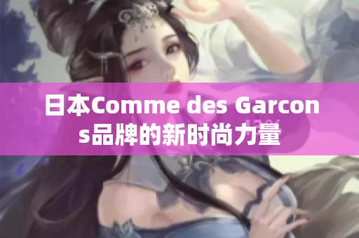 日本Comme des Garcons品牌的新时尚力量