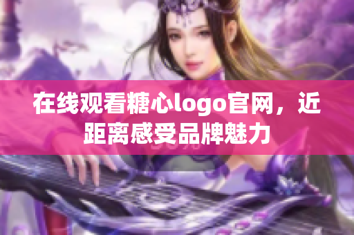 在线观看糖心logo官网，近距离感受品牌魅力