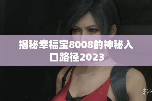 揭秘幸福宝8008的神秘入口路径2023