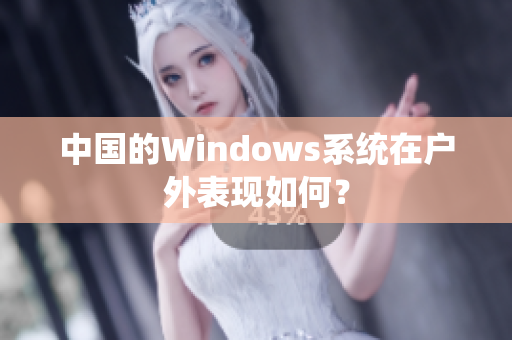 中国的Windows系统在户外表现如何？