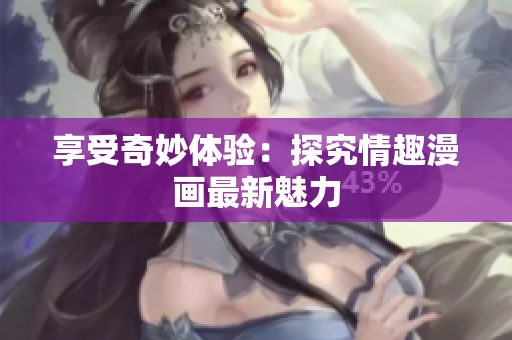 享受奇妙体验：探究情趣漫画最新魅力