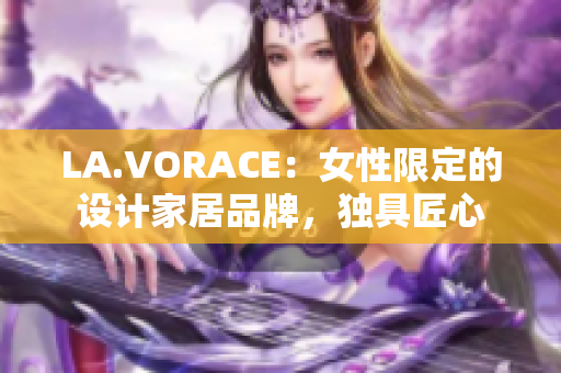 LA.VORACE：女性限定的设计家居品牌，独具匠心