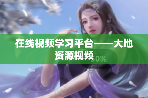 在线视频学习平台——大地资源视频