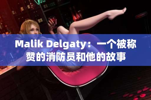 Malik Delgaty：一个被称赞的消防员和他的故事