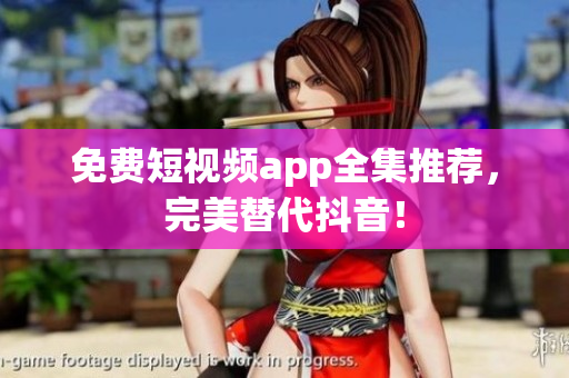 免费短视频app全集推荐，完美替代抖音！